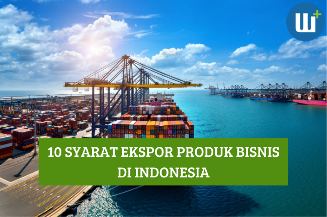 Ketahui 10 Syarat Ekspor Produk Bisnis di Indonesia